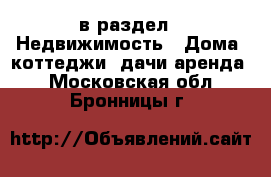  в раздел : Недвижимость » Дома, коттеджи, дачи аренда . Московская обл.,Бронницы г.